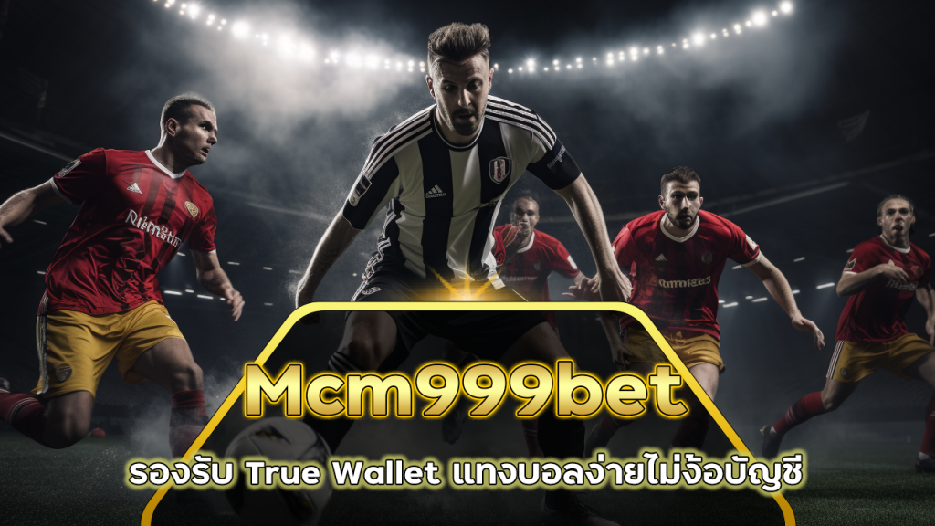 Mcm999bet รองรับ True Wallet แทงบอลง่าย